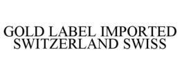 GOLD LABEL IMPORTED SWITZERLAND SWISS trademark