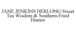 JANE JENKINS HERLONG SWEET TEA WISDOM &SOUTHERN-FRIED HUMOR trademark