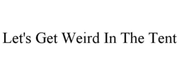 LET'S GET WEIRD IN THE TENT trademark