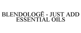 BLENDOLOGE - JUST ADD ESSENTIAL OILS trademark