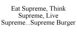 EAT SUPREME, THINK SUPREME, LIVE SUPREME...SUPREME BURGER trademark