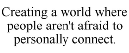 CREATING A WORLD WHERE PEOPLE AREN'T AFRAID TO PERSONALLY CONNECT. trademark