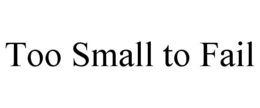 TOO SMALL TO FAIL trademark