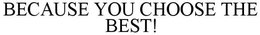 BECAUSE YOU CHOOSE THE BEST! trademark