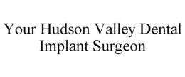 YOUR HUDSON VALLEY DENTAL IMPLANT SURGEON trademark