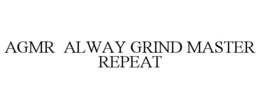 AGMR ALWAY GRIND MASTER REPEAT trademark