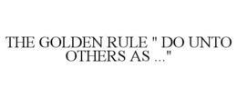 THE GOLDEN RULE " DO UNTO OTHERS AS ..." trademark
