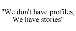"WE DON'T HAVE PROFILES, WE HAVE STORIES" trademark