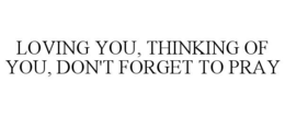 LOVING YOU, THINKING OF YOU, DON'T FORGET TO PRAY trademark