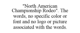 "NORTH AMERICAN CHAMPIONSHIP RODEO". THE WORDS, NO SPECIFIC COLOR OR FONT AND NO LOGO OR PICTURE ASSOCIATED WITH THE WORDS. trademark