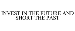 INVEST IN THE FUTURE AND SHORT THE PAST trademark