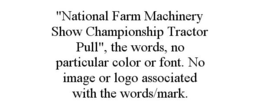 "NATIONAL FARM MACHINERY SHOW CHAMPIONSHIP TRACTOR PULL", THE WORDS, NO PARTICULAR COLOR OR FONT. NO IMAGE OR LOGO ASSOCIATED WITH THE WORDS/MARK. trademark