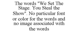 THE WORDS "WE SET THE STAGE. YOU STEAL THE SHOW". NO PARTICULAR FONT OR COLOR FOR THE WORDS AND NO IMAGE ASSOCIATED WITH THE WORDS trademark