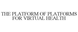 THE PLATFORM OF PLATFORMS FOR VIRTUAL HEALTH trademark