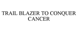TRAIL BLAZER TO CONQUER CANCER trademark