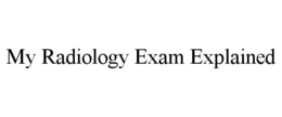 MY RADIOLOGY EXAM EXPLAINED trademark