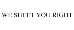 WE SHEET YOU RIGHT trademark