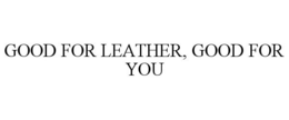 GOOD FOR LEATHER, GOOD FOR YOU trademark