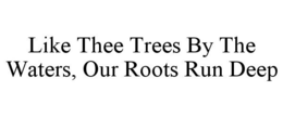 LIKE THEE TREES BY THE WATERS, OUR ROOTS RUN DEEP trademark