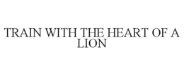 TRAIN WITH THE HEART OF A LION trademark