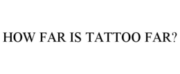HOW FAR IS TATTOO FAR? trademark