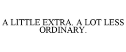 A LITTLE EXTRA. A LOT LESS ORDINARY. trademark