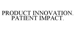 PRODUCT INNOVATION. PATIENT IMPACT. trademark