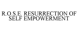 R.O.S.E. RESURRECTION OF SELF EMPOWERMENT trademark