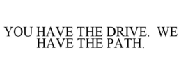 YOU HAVE THE DRIVE. WE HAVE THE PATH. trademark