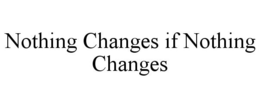 NOTHING CHANGES IF NOTHING CHANGES trademark