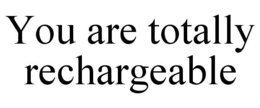 YOU ARE TOTALLY RECHARGEABLE trademark