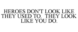 HEROES DON'T LOOK LIKE THEY USED TO. THEY LOOK LIKE YOU DO. trademark