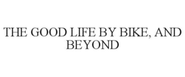 THE GOOD LIFE BY BIKE, AND BEYOND trademark