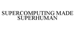 SUPERCOMPUTING MADE SUPERHUMAN trademark