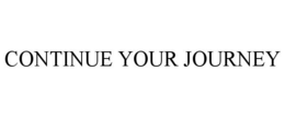 CONTINUE YOUR JOURNEY trademark