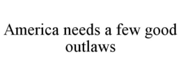 AMERICA NEEDS A FEW GOOD OUTLAWS trademark