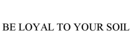 BE LOYAL TO YOUR SOIL trademark