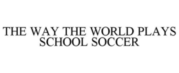 THE WAY THE WORLD PLAYS SCHOOL SOCCER trademark