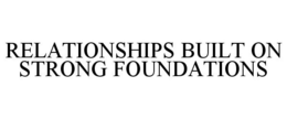 RELATIONSHIPS BUILT ON STRONG FOUNDATIONS trademark