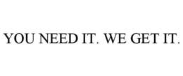 YOU NEED IT. WE GET IT. trademark