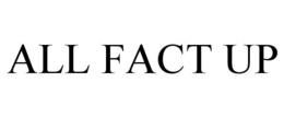 ALL FACT UP trademark