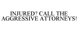 INJURED? CALL THE AGGRESSIVE ATTORNEYS! trademark