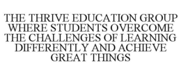 THE THRIVE EDUCATION GROUP WHERE STUDENTS OVERCOME THE CHALLENGES OF LEARNING DIFFERENTLY AND ACHIEVE GREAT THINGS trademark