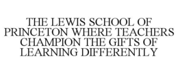 THE LEWIS SCHOOL OF PRINCETON WHERE TEACHERS CHAMPION THE GIFTS OF LEARNING DIFFERENTLY trademark