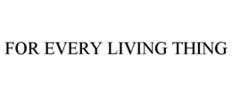 FOR EVERY LIVING THING trademark