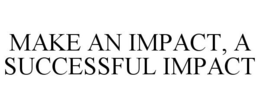 MAKE AN IMPACT, A SUCCESSFUL IMPACT trademark