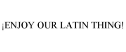 ¡ENJOY OUR LATIN THING! trademark