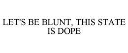 LET'S BE BLUNT, THIS STATE IS DOPE trademark