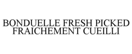 BONDUELLE FRESH PICKED FRAICHEMENT CUEILLI trademark