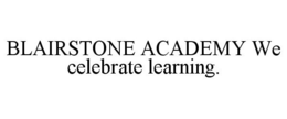 BLAIRSTONE ACADEMY WE CELEBRATE LEARNING. trademark
